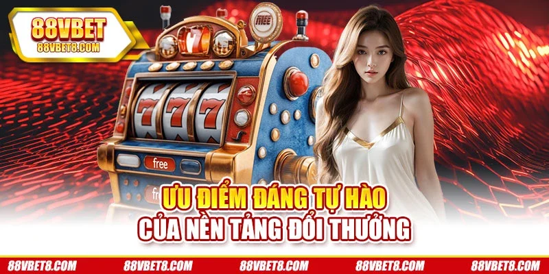 Ưu điểm đáng tự hào của nền tảng đổi thưởng Ưu điểm đáng tự hào của nền tảng đổi thưởng
