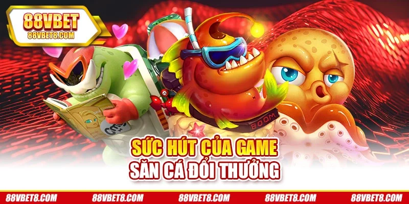 Sức hút của game săn cá đổi thưởng