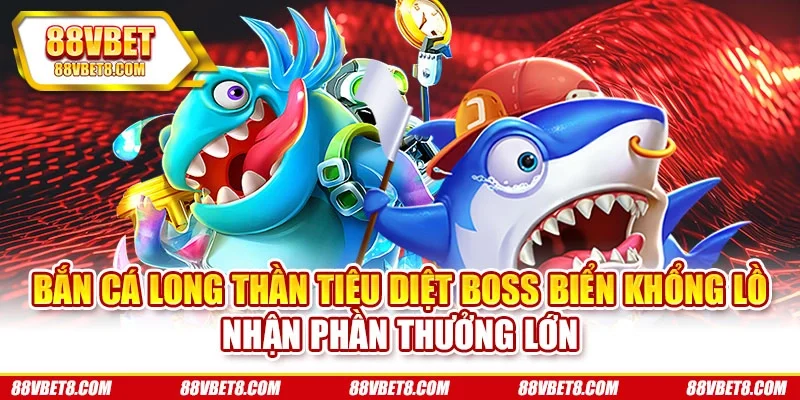 Bắn cá Long Thần tiêu diệt boss biển khổng lồ nhận phần thưởng lớn