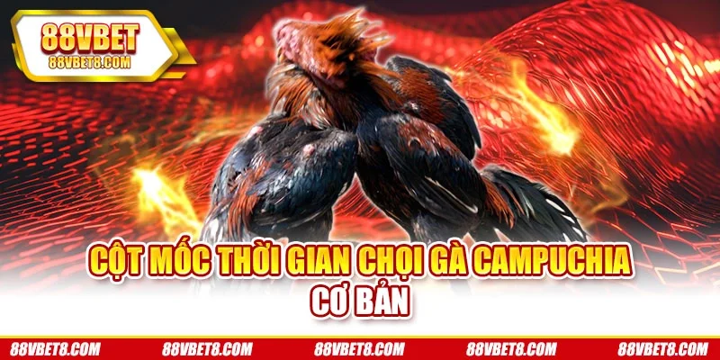 Cột mốc thời gian chọi gà Campuchia cơ bản