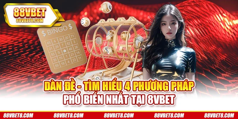 Dàn Đề - Tìm Hiểu 4 Phương Pháp Phổ Biến Nhất Tại 8VBET