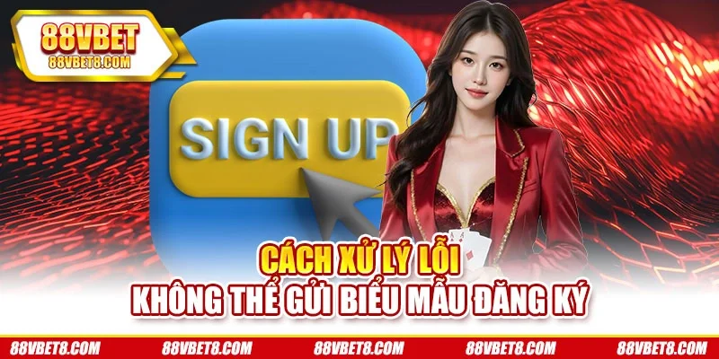 Cách xử lý lỗi không thể gửi biểu mẫu đăng ký