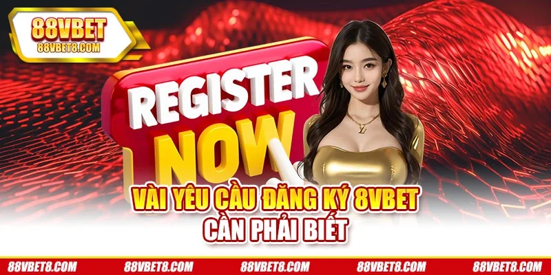 Vài yêu cầu đăng ký 8vbet cần phải biết
