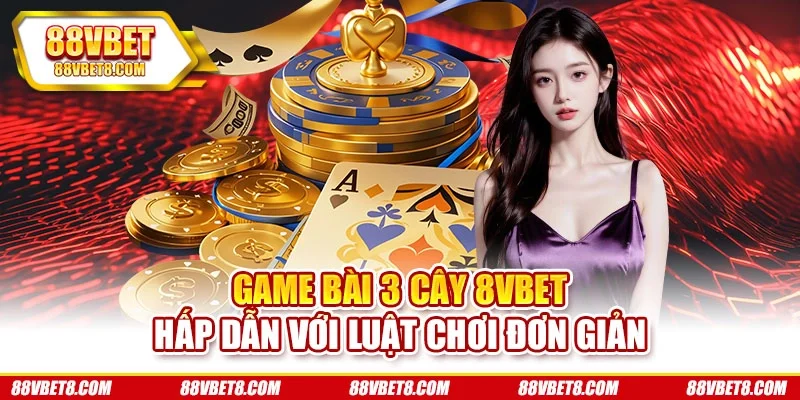 Game Bài 3 Cây 8VBET - Hấp Dẫn Với Luật Chơi Đơn Giản