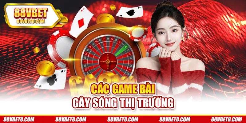 Các game bài gây sóng thị trường Các game bài gây sóng thị trường