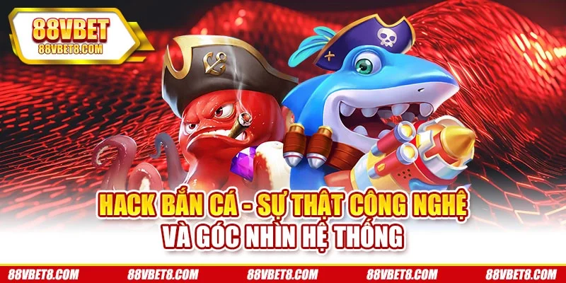 Hack Bắn Cá - Sự Thật Công Nghệ Và Góc Nhìn Hệ Thống