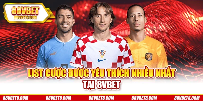 List cược được yêu thích nhiều nhất tại 8VBET