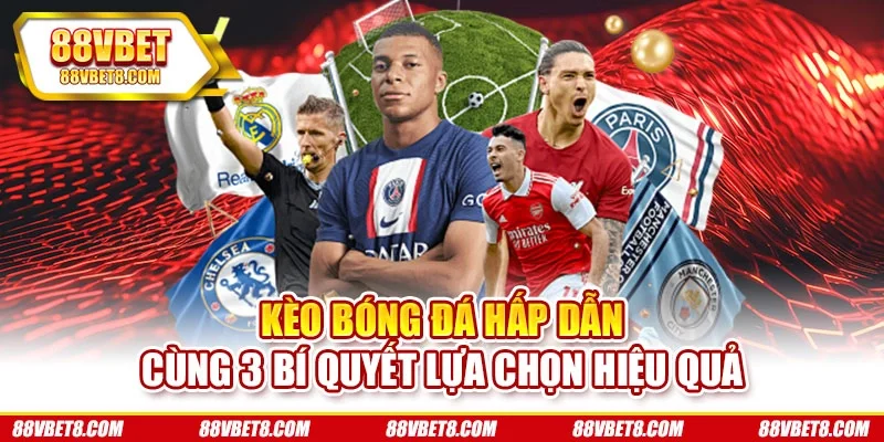 Kèo Bóng Đá Hấp Dẫn Cùng 3 Bí Quyết Lựa Chọn Hiệu Quả