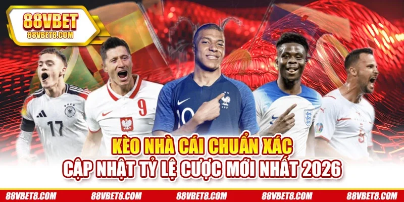 Kèo Nhà Cái Chuẩn Xác Cập Nhật Tỷ Lệ Cược Mới Nhất 2026