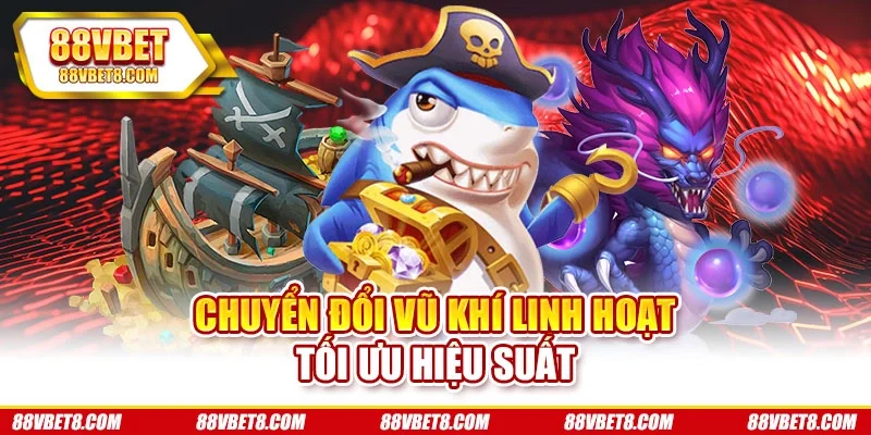 Chuyển đổi vũ khí linh hoạt tối ưu hiệu suất