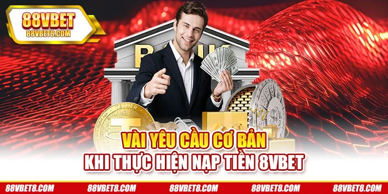 Vài yêu cầu cơ bản khi thực hiện nạp tiền 8vbet