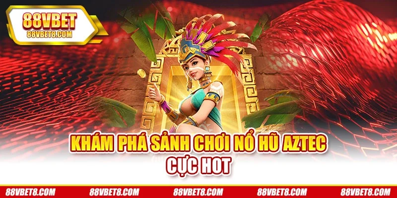 Khám phá sảnh chơi nổ hũ Aztec cực hot no-hu-aztec-san-kho-bau Khám phá sảnh chơi nổ hũ Aztec cực hot no-hu-aztec-san-kho-bau