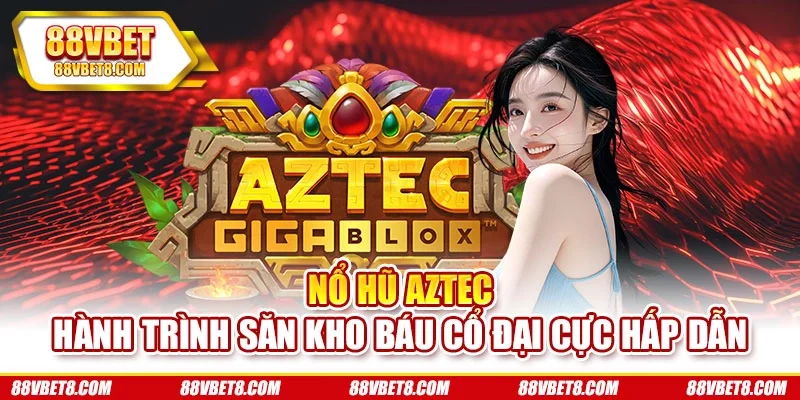 Nổ hũ Aztec – Hành Trình Săn Kho Báu Cổ Đại Cực Hấp Dẫn