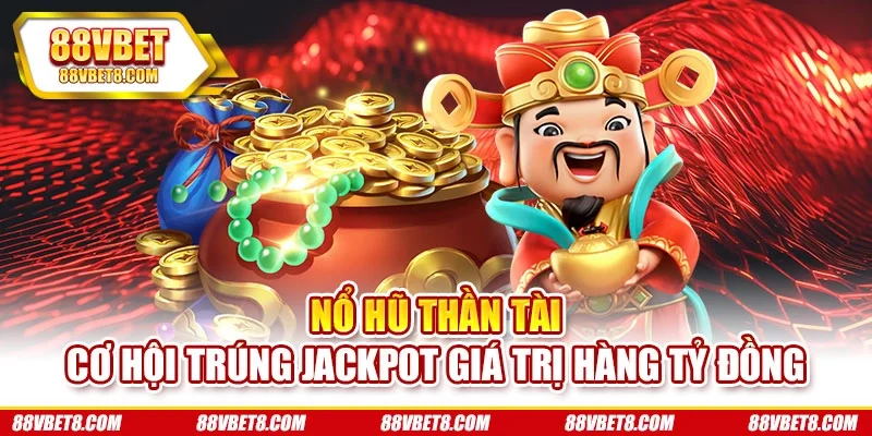 Nổ Hũ Thần Tài – Cơ Hội Trúng Jackpot Giá Trị Hàng Tỷ Đồng