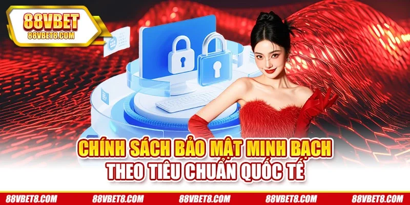 Chính sách bảo mật minh bạch theo tiêu chuẩn quốc tế