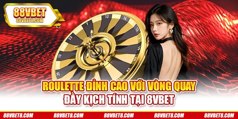 Roulette Đỉnh Cao Với Vòng Quay Đầy Kịch Tính Tại 8VBET