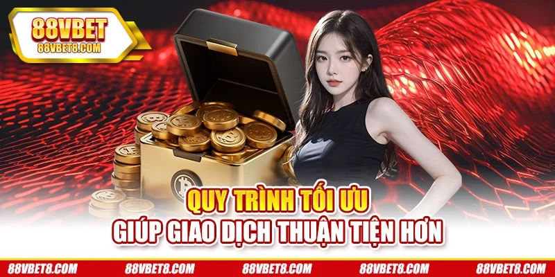 Quy trình tối ưu giúp giao dịch thuận tiện hơn