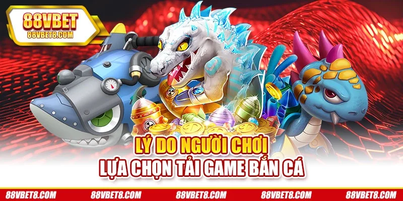 Lý do người chơi lựa chọn tải game bắn cá tai-game-ban-ca-nguyen-nhan