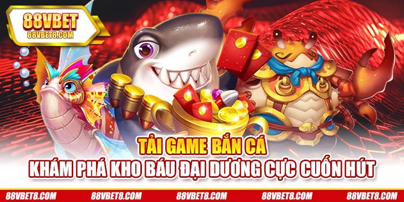 Tải Game Bắn Cá - Khám Phá Kho Báu Đại Dương Cực Cuốn Hút