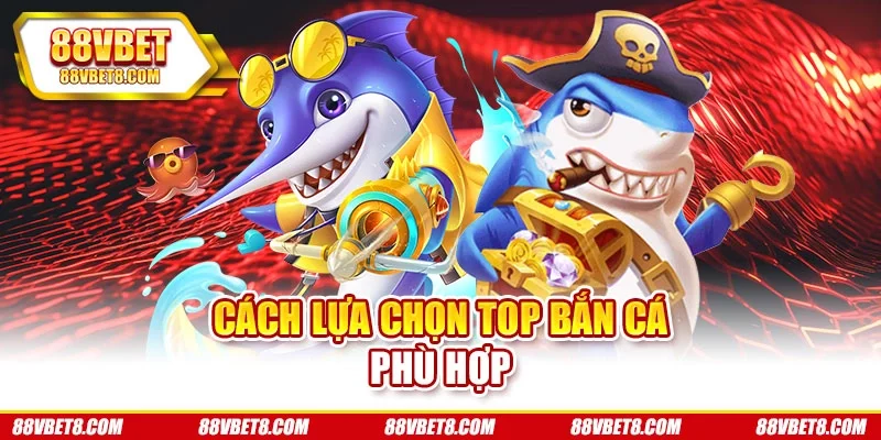 Cách lựa chọn top bắn cá phù hợp