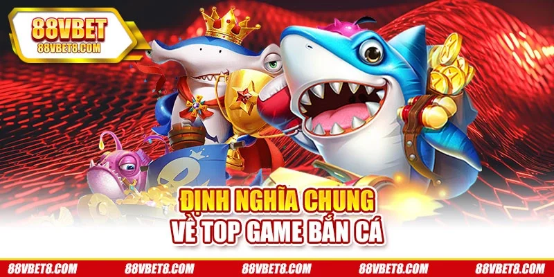 Định nghĩa chung về top game bắn cá