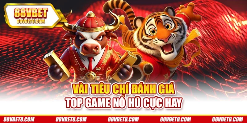 Vài tiêu chí đánh giá top game nổ hũ cực hay