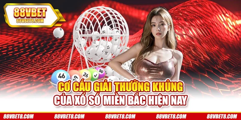Cơ cấu giải thưởng khủng của xổ số miền Bắc hiện nay